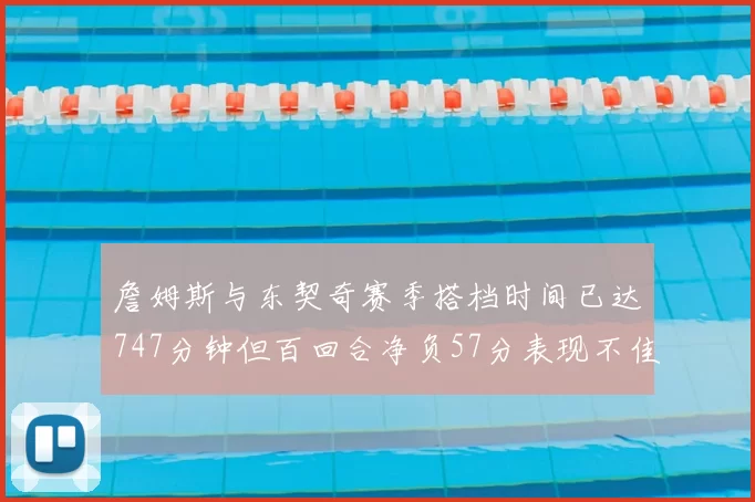 詹姆斯与东契奇赛季搭档时间已达747分钟但百回合净负57分表现不佳