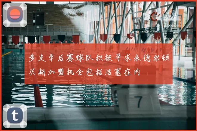 多支季后赛球队积极寻求米德尔顿买断加盟机会包括活塞在内